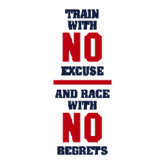 TRAIN WITH NO EXCUSE AND RACE WITH NO REGRETS
