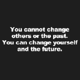 You cannot change others or the past.
